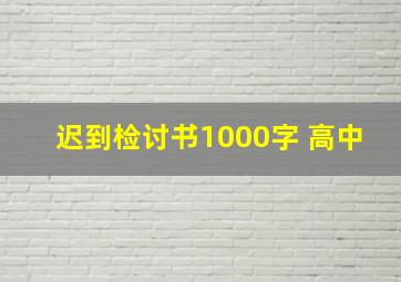 迟到检讨书1000字 高中